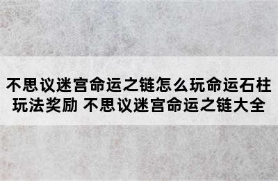 不思议迷宫命运之链怎么玩命运石柱玩法奖励 不思议迷宫命运之链大全